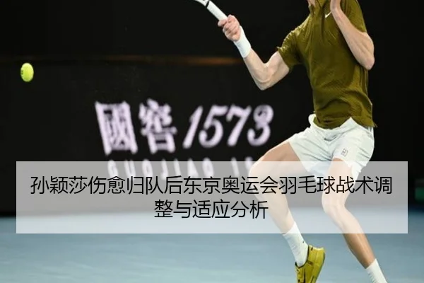孙颖莎伤愈归队后东京奥运会羽毛球战术调整与适应分析