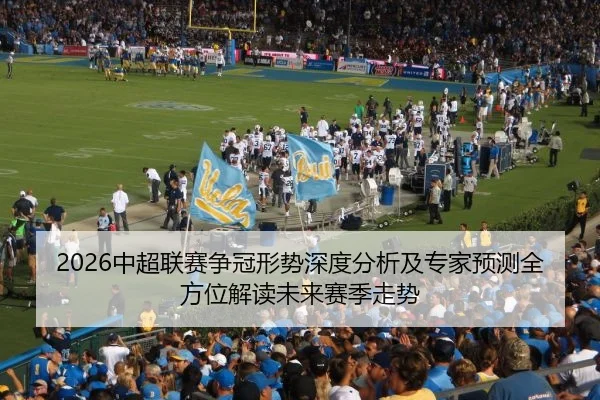 2026中超联赛争冠形势深度分析及专家预测全方位解读未来赛季走势