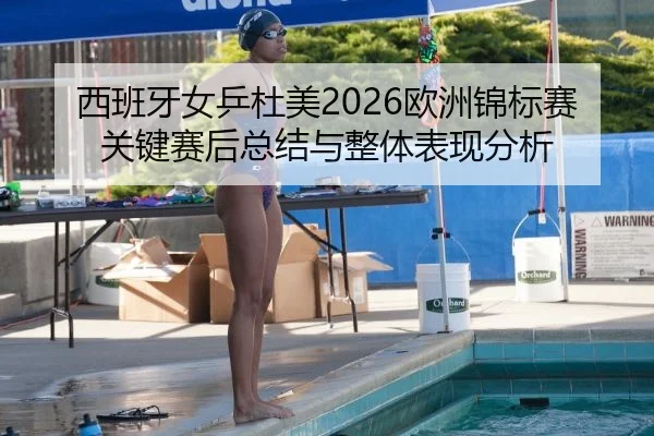 西班牙女乒杜美2026欧洲锦标赛关键赛后总结与整体表现分析
